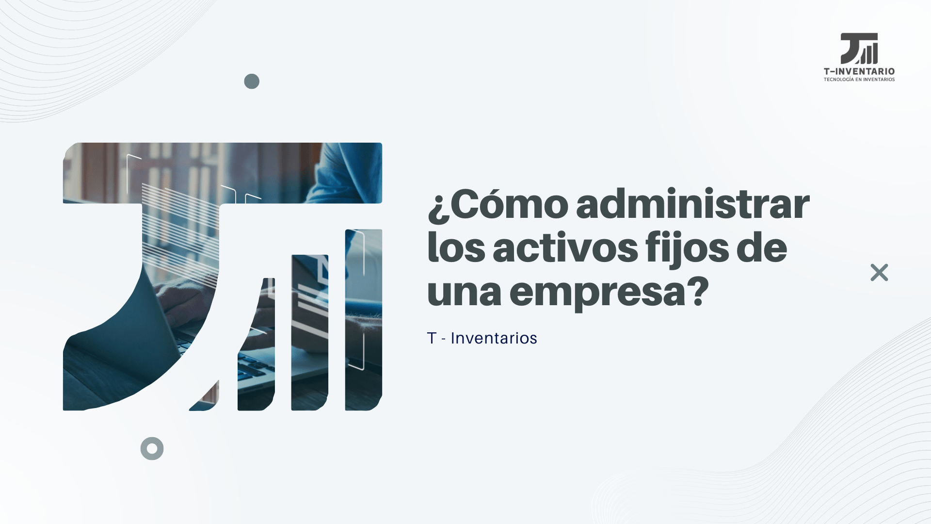 ¿Cómo administrar los activos fijos de una empresa?