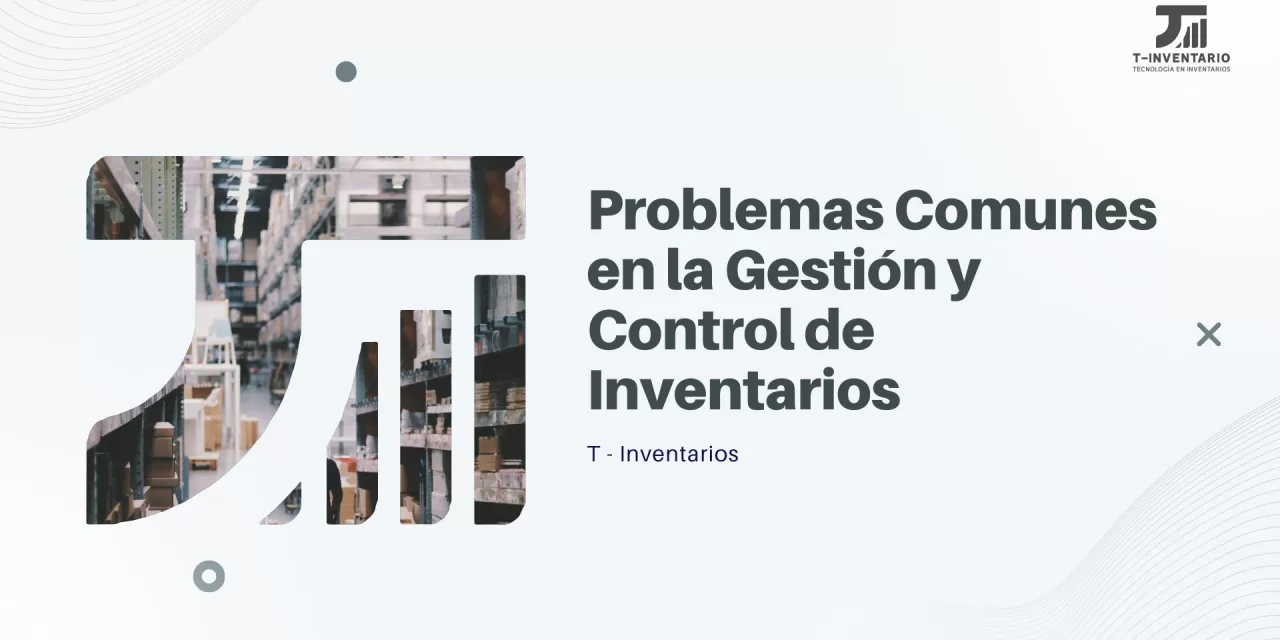 Problemas Comunes en la Gestión y Control de Inventarios